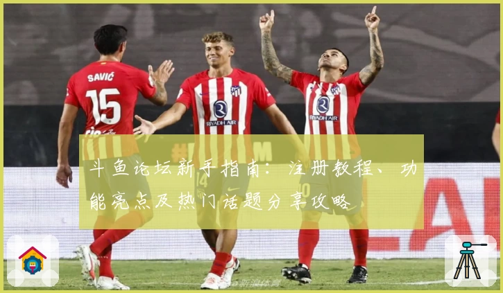 斗鱼论坛新手指南：注册教程、功能亮点及热门话题分享攻略
