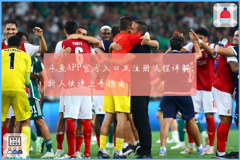 斗鱼APP官方入口及注册流程详解：新人快速上手指南