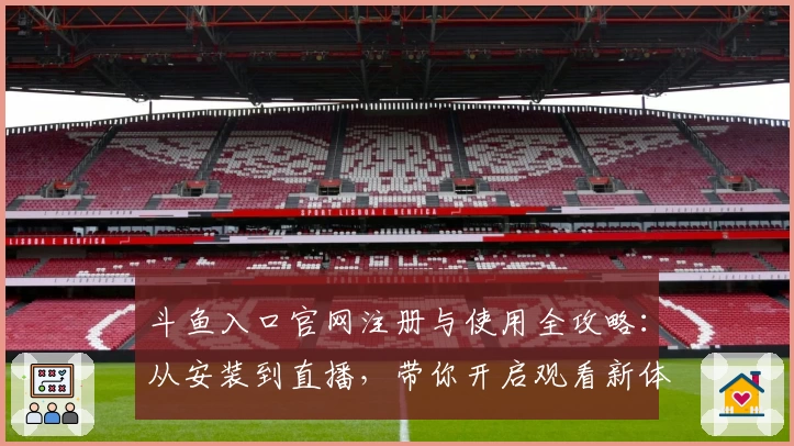 斗鱼入口官网注册与使用全攻略：从安装到直播，带你开启观看新体验