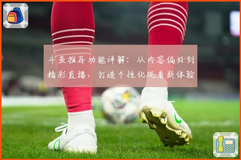 斗鱼推荐功能详解：从内容偏好到精彩直播，打造个性化观看新体验